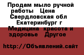 Продам мыло ручной работы › Цена ­ 80 - Свердловская обл., Екатеринбург г. Медицина, красота и здоровье » Другое   